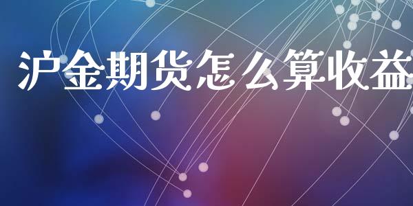 沪金期货怎么算收益_https://wap.lcjysmgs.com_原油期货_第1张