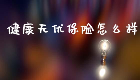 健康无优保险怎么样_https://wap.lcjysmgs.com_金融交易_第1张