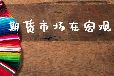 期货市场在宏观_https://wap.lcjysmgs.com_原油期货_第1张