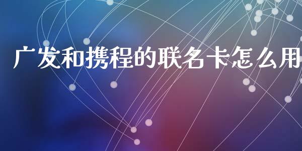 广发和携程的联名卡怎么用_https://wap.lcjysmgs.com_债券基金_第1张
