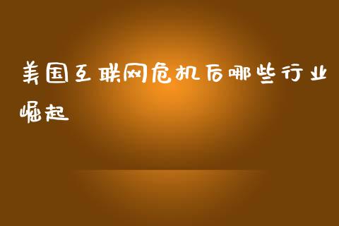 美国互联网危机后哪些行业崛起_https://wap.lcjysmgs.com_原油期货_第1张