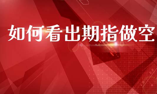 如何看出期指做空_https://wap.lcjysmgs.com_金融交易_第1张