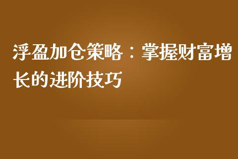 浮盈加仓策略：掌握财富增长的进阶技巧_https://wap.lcjysmgs.com_原油期货_第1张