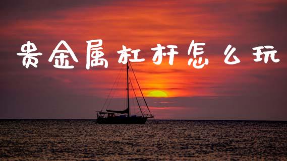 贵金属杠杆怎么玩_https://wap.lcjysmgs.com_债券基金_第1张
