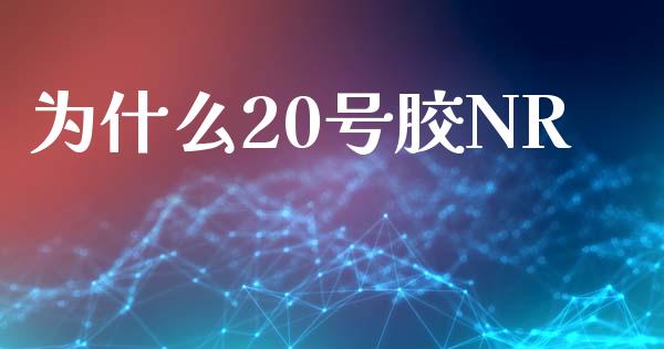 为什么20号胶NR_金融交易_第1张_金融交易_元宇宙_原油期货_债券基金 为什么20号胶NR_https://wap.lcjysmgs.com_金融交易_第1张