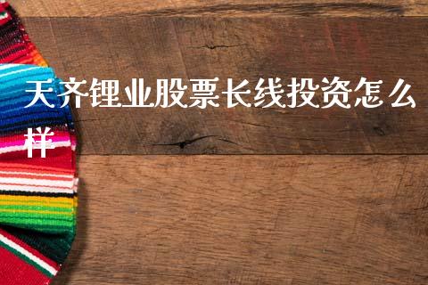 天齐锂业股票长线投资怎么样_https://wap.lcjysmgs.com_原油期货_第1张