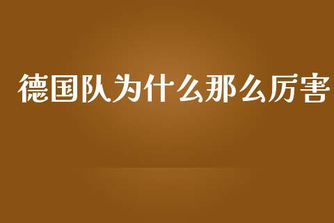 德国队为什么那么厉害_https://wap.lcjysmgs.com_金融交易_第1张