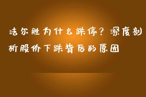 法尔胜为什么跌停？深度剖析股价下跌背后的原因_https://wap.lcjysmgs.com_金融交易_第1张