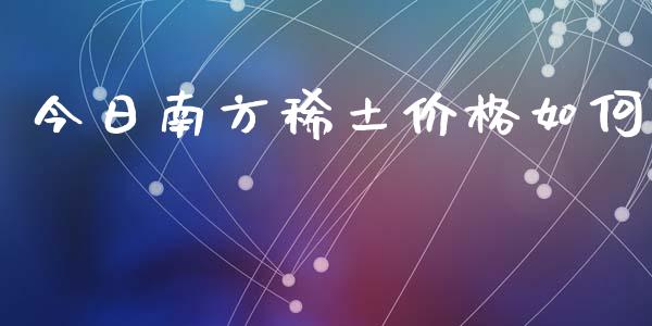 今日南方稀土价格如何_https://wap.lcjysmgs.com_原油期货_第1张