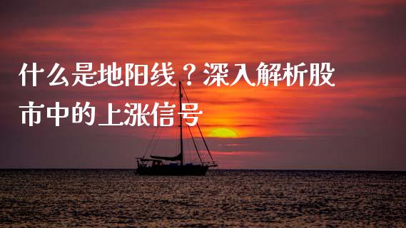 什么是地阳线？深入解析股市中的上涨信号_https://wap.lcjysmgs.com_金融交易_第1张