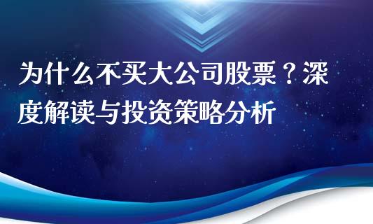 为什么不买大公司股票?深度解读与投资策略分析_元宇宙_第1张_金融交易_元宇宙_原油期货_债券基金 为什么不买大公司股票?深度解读与投资策略分析_https://wap.lcjysmgs.com_元宇宙_第1张