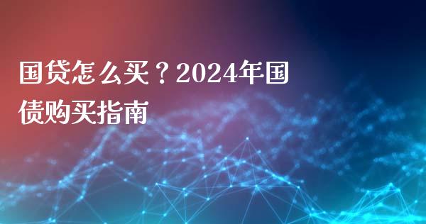 国贷怎么买？2024年国债购买指南_https://wap.lcjysmgs.com_元宇宙_第1张