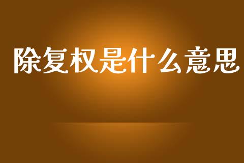 除复权是什么意思_https://wap.lcjysmgs.com_原油期货_第1张