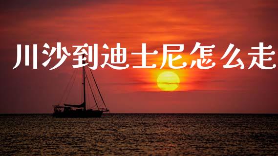 川沙到迪士尼怎么走_https://wap.lcjysmgs.com_金融交易_第1张
