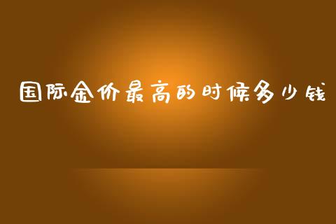 国际金价最高的时候多少钱_https://wap.lcjysmgs.com_债券基金_第1张