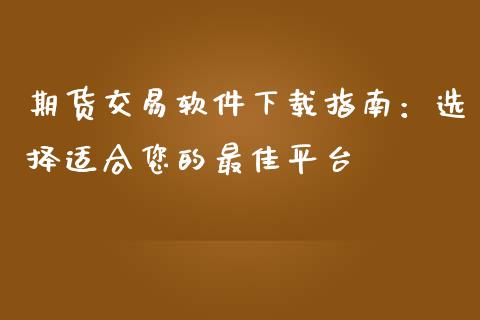 期货交易软件下载指南：选择适合您的最佳平台_https://wap.lcjysmgs.com_债券基金_第1张