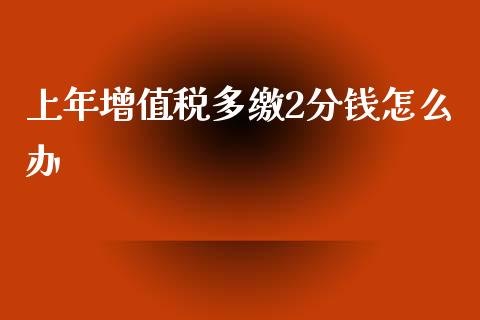 上年增值税多缴2分钱怎么办_https://wap.lcjysmgs.com_金融交易_第1张
