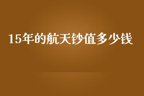 15年的航天钞值多少钱_https://wap.lcjysmgs.com_原油期货_第1张