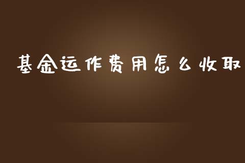 基金运作费用怎么收取_https://wap.lcjysmgs.com_金融交易_第1张