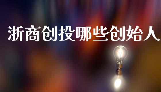 浙商创投哪些创始人_https://wap.lcjysmgs.com_债券基金_第1张