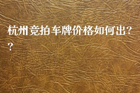 杭州竞拍车牌价格如何出??_https://wap.lcjysmgs.com_债券基金_第1张