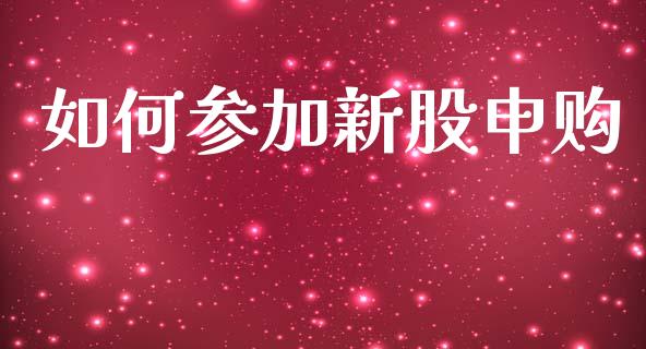如何参加新股申购_https://wap.lcjysmgs.com_债券基金_第1张