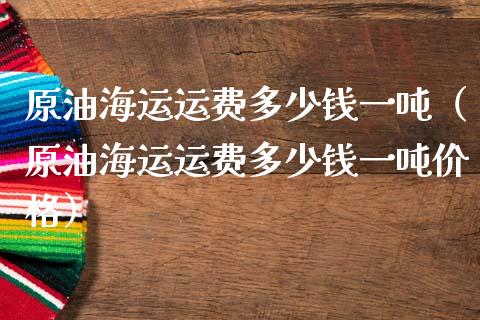 原油海运运费多少钱一吨（原油海运运费多少钱一吨价格）_https://wap.lcjysmgs.com_金融交易_第1张