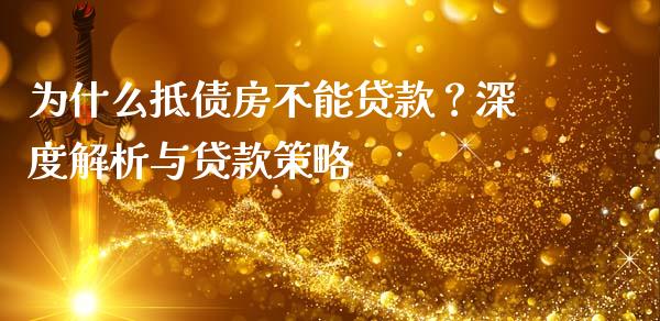 为什么抵债房不能贷款？深度解析与贷款策略_https://wap.lcjysmgs.com_债券基金_第1张