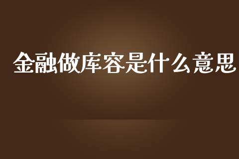 金融做库容是什么意思_https://wap.lcjysmgs.com_元宇宙_第1张