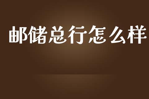 邮储总行怎么样_https://wap.lcjysmgs.com_原油期货_第1张