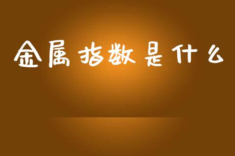 金属指数是什么_金融交易_第1张_金融交易_元宇宙_原油期货_债券基金 金属指数是什么_https://wap.lcjysmgs.com_金融交易_第1张