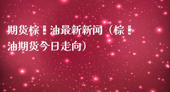 期货棕榈油最新新闻(棕榈油期货今日走向)_债券基金_第1张_金融交易_元宇宙_原油期货_债券基金 期货棕榈油最新新闻(棕榈油期货今日走向)_https://wap.lcjysmgs.com_债券基金_第1张
