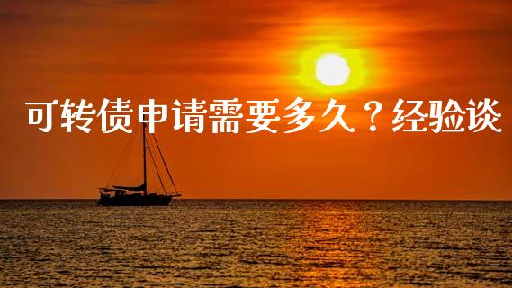 可转债申请需要多久？经验谈_https://wap.lcjysmgs.com_债券基金_第1张