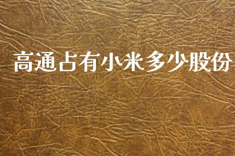 高通占有小米多少股份_https://wap.lcjysmgs.com_原油期货_第1张