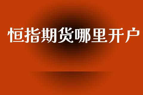 恒指期货哪里开户_https://wap.lcjysmgs.com_原油期货_第1张
