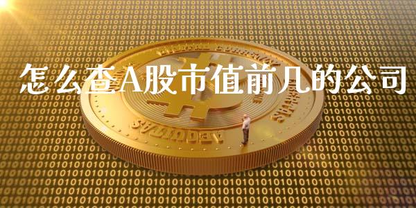 怎么查A股市值前几的公司_元宇宙_第1张_金融交易_元宇宙_原油期货_债券基金 怎么查A股市值前几的公司_https://wap.lcjysmgs.com_元宇宙_第1张