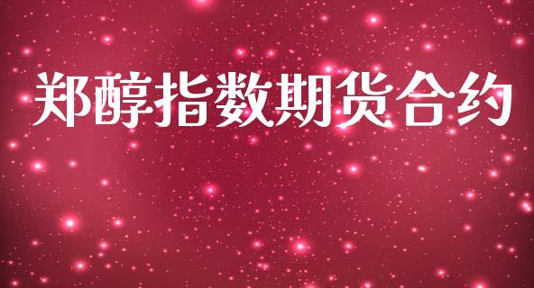 郑醇指数期货合约_https://wap.lcjysmgs.com_债券基金_第1张