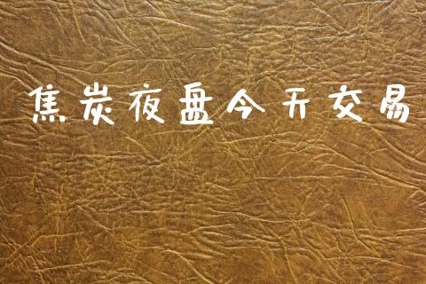 焦炭夜盘今天交易_https://wap.lcjysmgs.com_原油期货_第1张