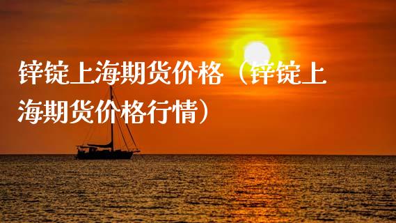 锌锭上海期货价格（锌锭上海期货价格行情）_https://wap.lcjysmgs.com_债券基金_第1张