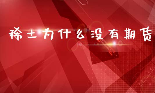 稀土为什么没有期货_https://wap.lcjysmgs.com_金融交易_第1张
