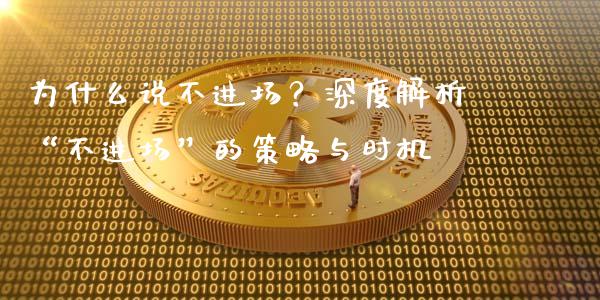 为什么说不进场？深度解析“不进场”的策略与时机_https://wap.lcjysmgs.com_元宇宙_第1张