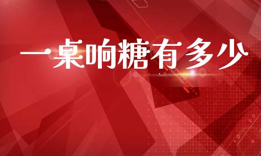 一桌响糖有多少_https://wap.lcjysmgs.com_金融交易_第1张
