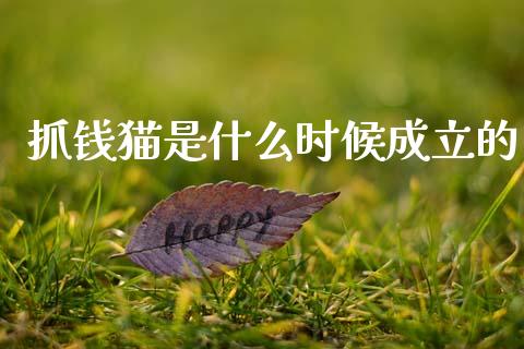 抓钱猫是什么时候成立的_https://wap.lcjysmgs.com_原油期货_第1张