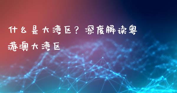 什么是大湾区?深度解读粤港澳大湾区_原油期货_第1张_金融交易_元宇宙_原油期货_债券基金 什么是大湾区?深度解读粤港澳大湾区_https://wap.lcjysmgs.com_原油期货_第1张