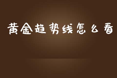 黄金趋势线怎么看_https://wap.lcjysmgs.com_原油期货_第1张