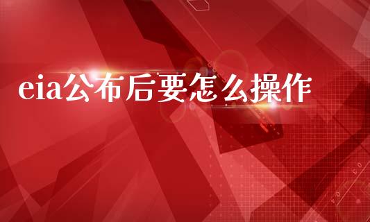 eia公布后要怎么操作_https://wap.lcjysmgs.com_元宇宙_第1张