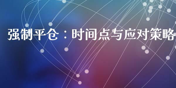 强制平仓：时间点与应对策略_https://wap.lcjysmgs.com_元宇宙_第1张