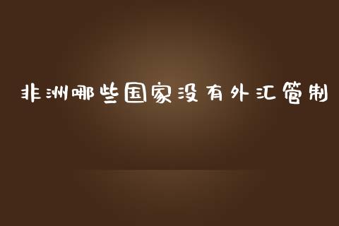 非洲哪些国家没有外汇管制_https://wap.lcjysmgs.com_原油期货_第1张