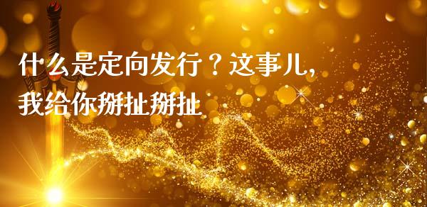 什么是定向发行？这事儿，我给你掰扯掰扯_https://wap.lcjysmgs.com_债券基金_第1张