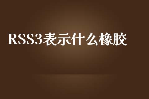 RSS3表示什么橡胶_https://wap.lcjysmgs.com_债券基金_第1张